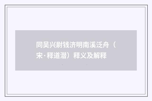 同吴兴尉钱济明南溪泛舟（宋·释道潜）释义及解释