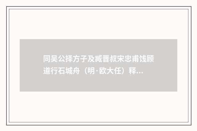 同吴公择方子及臧晋叔宋忠甫饯顾道行石城舟（明·欧大任）释义及解释