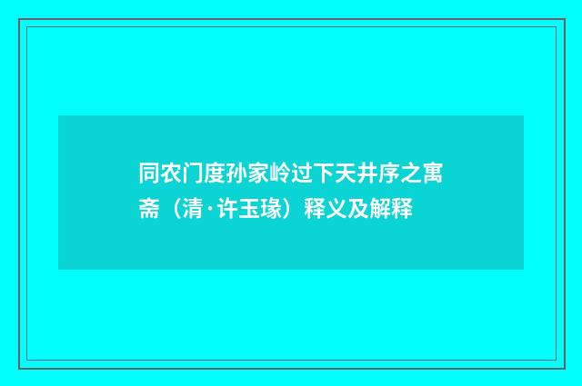 同农门度孙家岭过下天井序之寓斋（清·许玉瑑）释义及解释