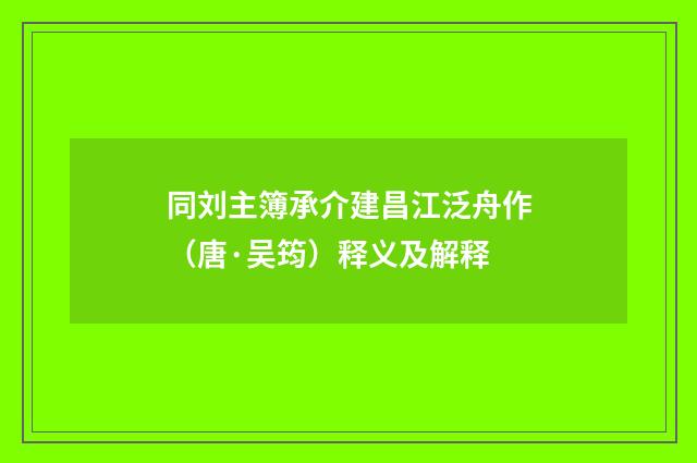 同刘主簿承介建昌江泛舟作（唐·吴筠）释义及解释