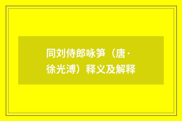 同刘侍郎咏笋（唐·徐光溥）释义及解释