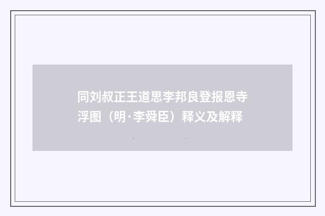 同刘叔正王道思李邦良登报恩寺浮图（明·李舜臣）释义及解释