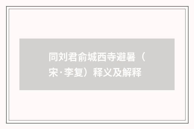 同刘君俞城西寺避暑（宋·李复）释义及解释