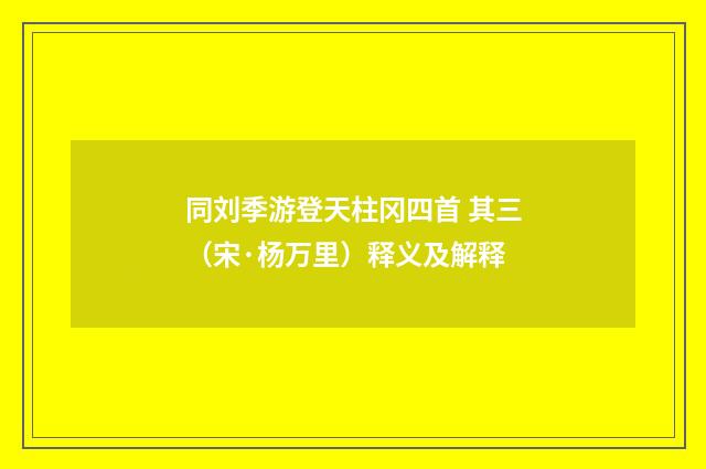 同刘季游登天柱冈四首 其三（宋·杨万里）释义及解释