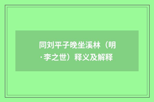 同刘平子晚坐溪林（明·李之世）释义及解释