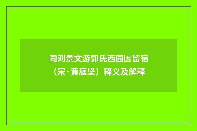 同刘景文游郭氏西园因留宿（宋·黄庭坚）释义及解释