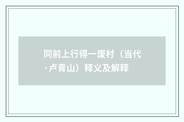 同前上行得一废村（当代·卢青山）释义及解释