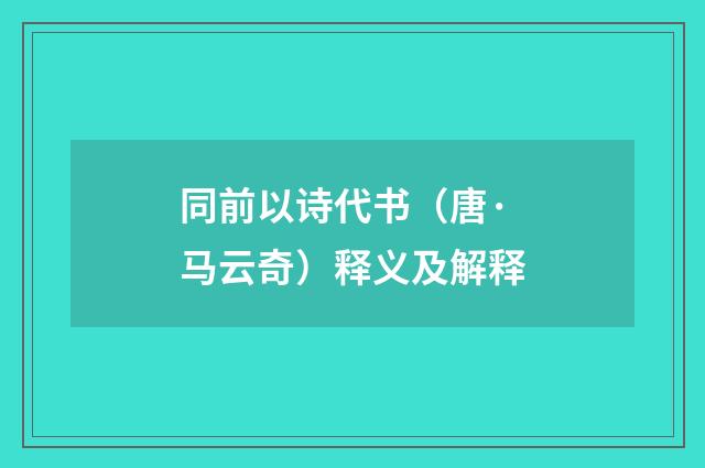 同前以诗代书（唐·马云奇）释义及解释