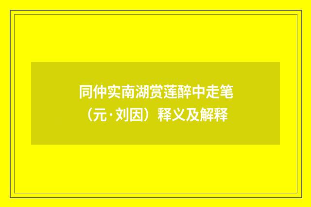 同仲实南湖赏莲醉中走笔（元·刘因）释义及解释