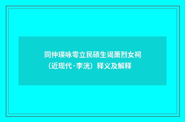 同仲瑛咏雩立民硕生谒萧烈女祠（近现代·李洸）释义及解释