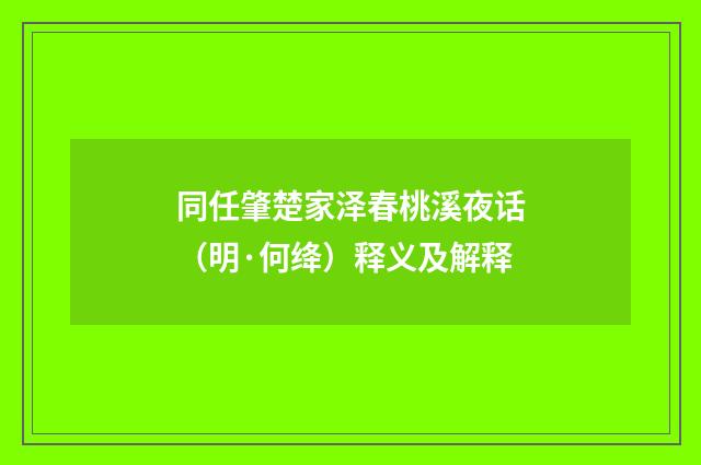 同任肇楚家泽春桃溪夜话（明·何绛）释义及解释