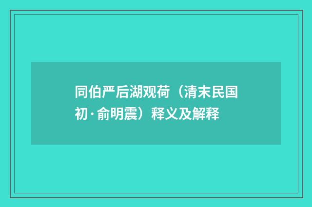同伯严后湖观荷（清末民国初·俞明震）释义及解释