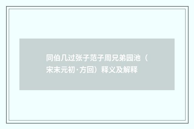同伯几过张子范子周兄弟园池（宋末元初·方回）释义及解释