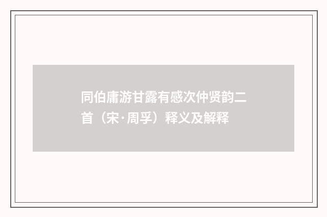 同伯庸游甘露有感次仲贤韵二首（宋·周孚）释义及解释