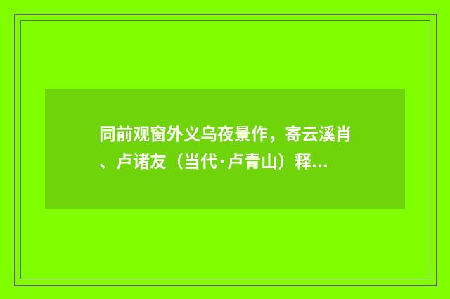 同前观窗外义乌夜景作，寄云溪肖、卢诸友（当代·卢青山）释义及解释