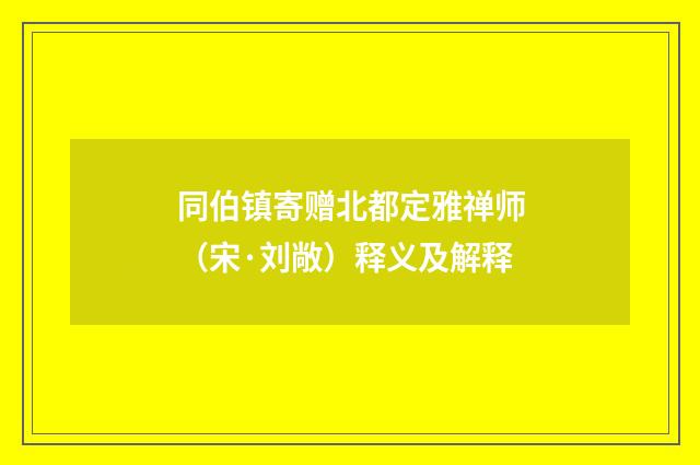同伯镇寄赠北都定雅禅师（宋·刘敞）释义及解释