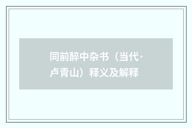 同前醉中杂书（当代·卢青山）释义及解释
