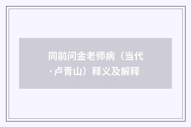 同前问金老师病（当代·卢青山）释义及解释