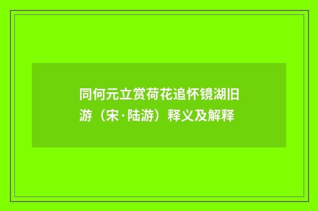 同何元立赏荷花追怀镜湖旧游（宋·陆游）释义及解释
