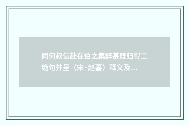 同何叔信赴在伯之集醉甚既归得二绝句并呈（宋·赵蕃）释义及解释