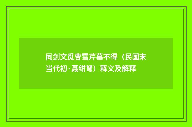 同剑文觅曹雪芹墓不得（民国末当代初·聂绀弩）释义及解释
