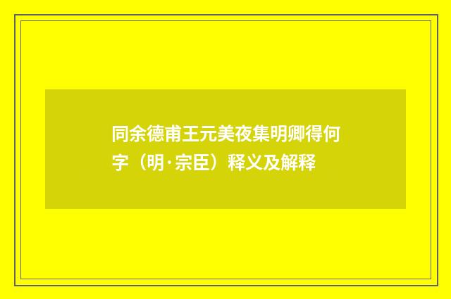 同余德甫王元美夜集明卿得何字（明·宗臣）释义及解释
