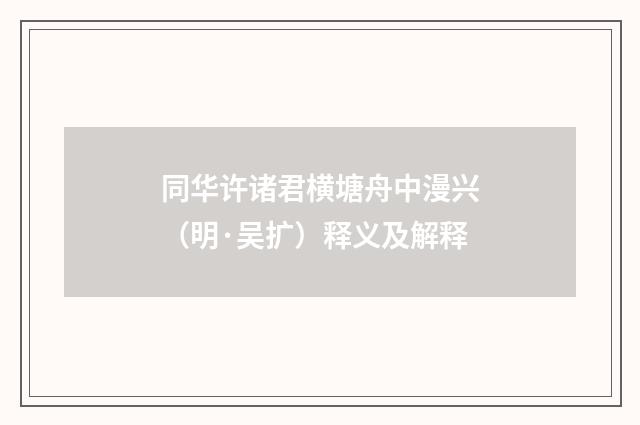 同华许诸君横塘舟中漫兴（明·吴扩）释义及解释