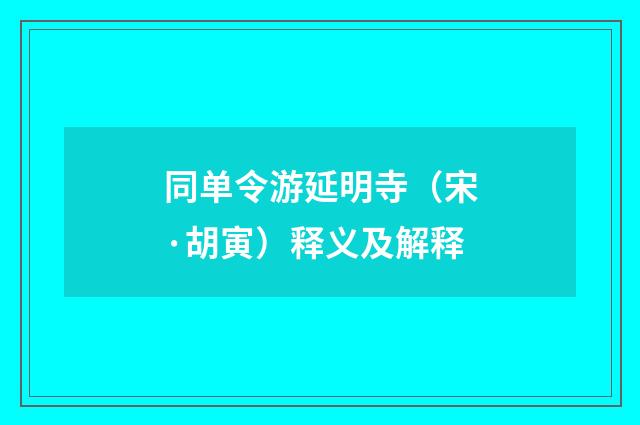同单令游延明寺（宋·胡寅）释义及解释