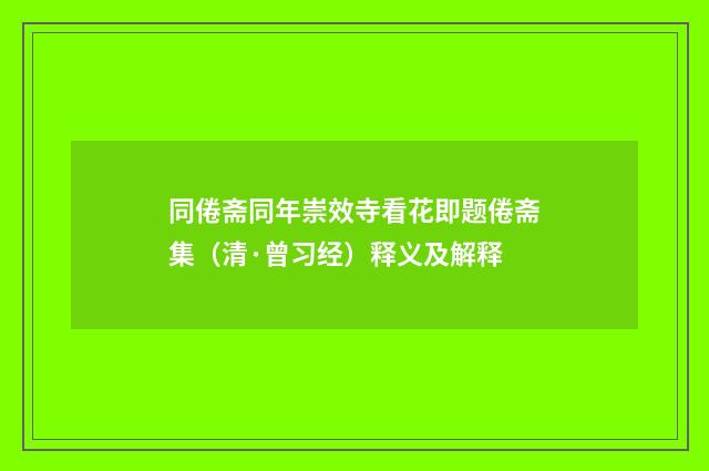 同倦斋同年崇效寺看花即题倦斋集（清·曾习经）释义及解释