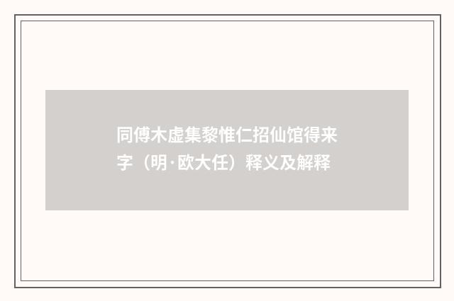 同傅木虚集黎惟仁招仙馆得来字（明·欧大任）释义及解释