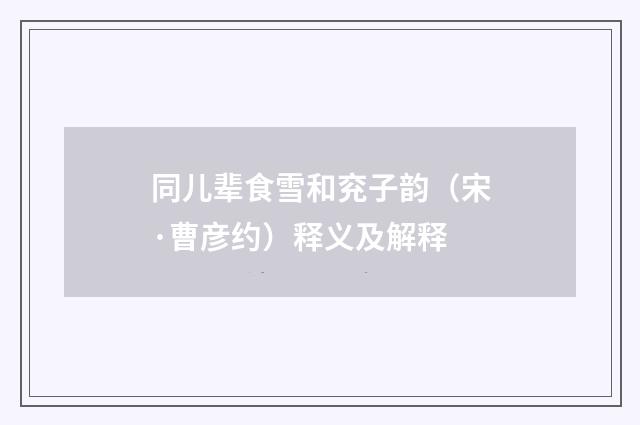 同儿辈食雪和兖子韵（宋·曹彦约）释义及解释