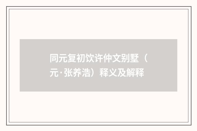 同元复初饮许仲文别墅（元·张养浩）释义及解释