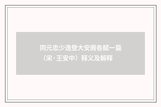 同元忠少逸登大安阁各赋一篇（宋·王安中）释义及解释
