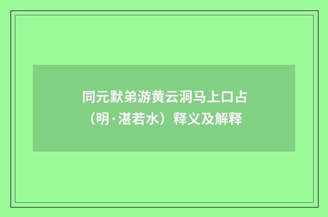 同元默弟游黄云洞马上口占（明·湛若水）释义及解释