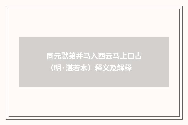 同元默弟并马入西云马上口占（明·湛若水）释义及解释