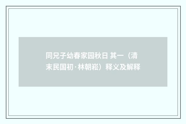 同兄子幼春家园秋日 其一（清末民国初·林朝崧）释义及解释