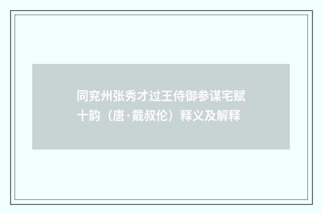 同兖州张秀才过王侍御参谋宅赋十韵（唐·戴叔伦）释义及解释