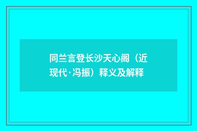 同兰言登长沙天心阁（近现代·冯振）释义及解释