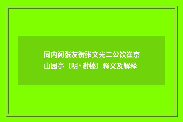 同内阁张友衡张文光二公饮崔京山园亭（明·谢榛）释义及解释