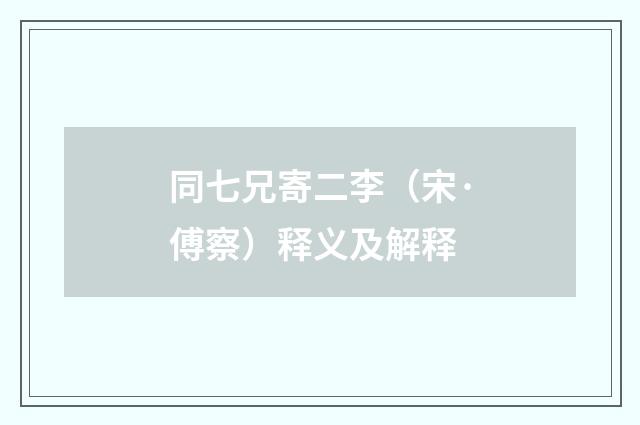 同七兄寄二李（宋·傅察）释义及解释