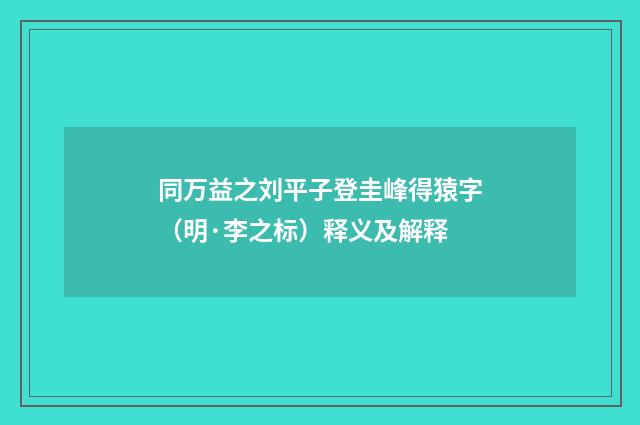 同万益之刘平子登圭峰得猿字（明·李之标）释义及解释