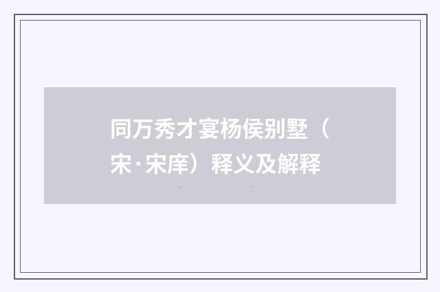 同万秀才宴杨侯别墅（宋·宋庠）释义及解释