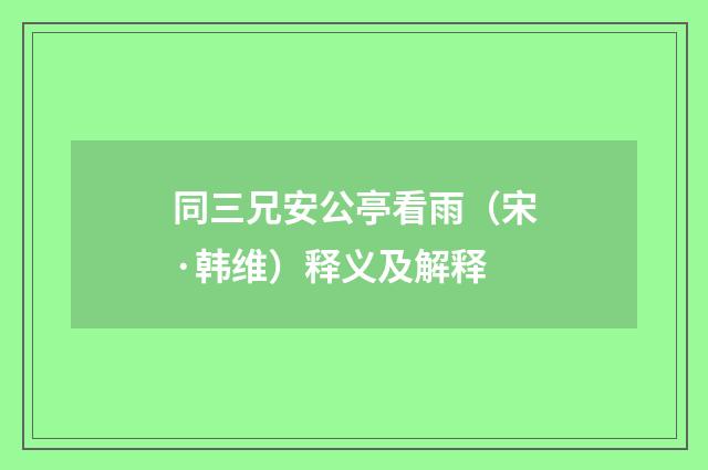 同三兄安公亭看雨（宋·韩维）释义及解释
