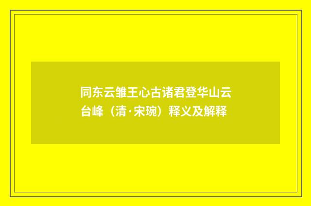 同东云雏王心古诸君登华山云台峰（清·宋琬）释义及解释