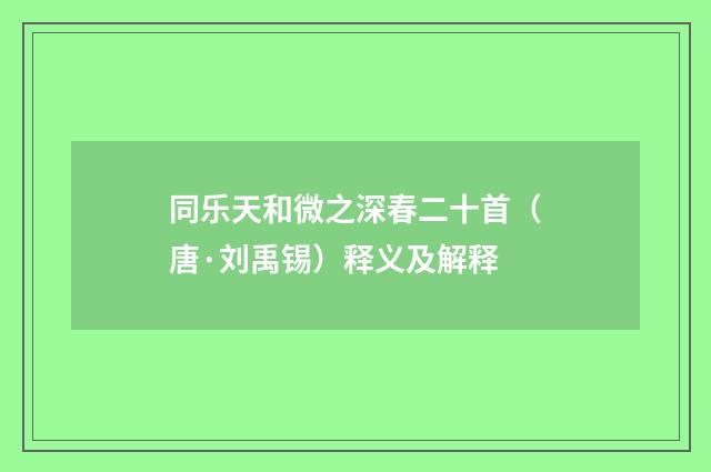 同乐天和微之深春二十首（唐·刘禹锡）释义及解释