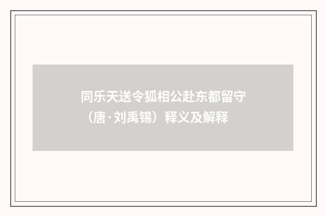 同乐天送令狐相公赴东都留守（唐·刘禹锡）释义及解释