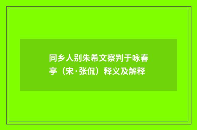 同乡人别朱希文察判于咏春亭（宋·张侃）释义及解释