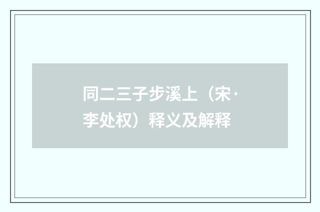同二三子步溪上（宋·李处权）释义及解释