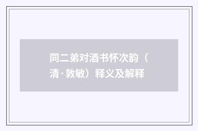 同二弟对酒书怀次韵（清·敦敏）释义及解释