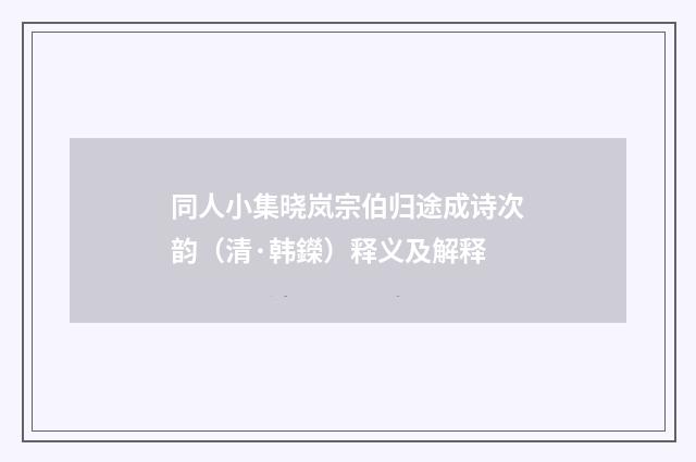 同人小集晓岚宗伯归途成诗次韵（清·韩鑅）释义及解释